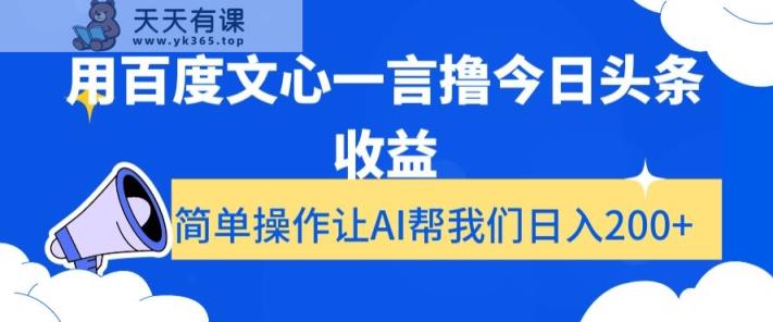 用百度文心一言撸今日头条收益，简单操作让AI帮我们日入200+【揭秘】-天天有课网