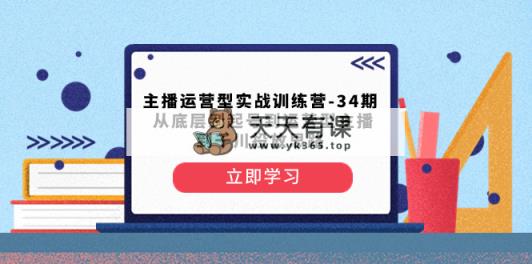 主播运营型实战演练夏令营-第34期  从基层到养号到运营型网络主播到巨量千川推广构思-天天有课网