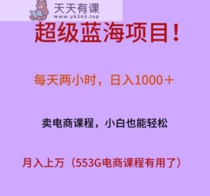 超级蓝海项目！每天两小时，日入‌1000＋，卖电商课程，小白也能轻‌松，月入上万-天天有课网