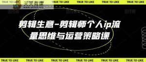 剪辑生意-剪辑师个人ip流量思维与运营策略课-天天有课网