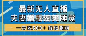 无人直播最新玩法，婚后夫妻睡觉整蛊，礼物收不停，睡后收入500+，轻松…-天天有课网