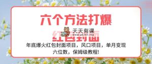 年底爆火红包封面项目，风口项目，单月变现六位数，保姆级教程!-天天有课网