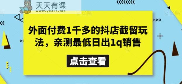 外面付费1千多的抖店截留玩法，亲测最低日出1q销售【揭秘】-天天有课网