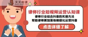 律师业-自媒体运营认知课，律师业融合抖音上的实战演练方式-天天有课网