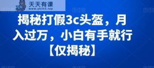 揭秘打假3c头盔,月入过万,小白有手就行【仅揭秘】-天天有课网