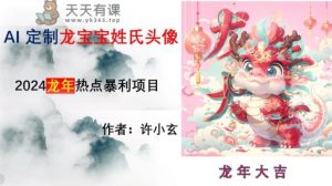 龙年热点项目,AI制作定制龙宝宝姓氏头像【揭秘】-天天有课网