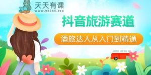 抖音旅游跑道酒旅大咖实用教程：直播间 小视频 度假旅游 将来5年出风口-天天有课网