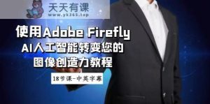 应用Adobe Firefly AI人工智能技术变化你的图象想像力实例教程-18堂课-中英字幕-天天有课网
