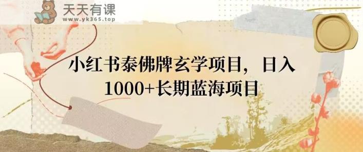 小红书泰佛牌玄学项目，日入1000+，打破传统，长期蓝海项目-天天有课网