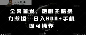 全网首发,短剧无脑暴力搬运,日入800+手机既可操作-天天有课网