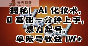 揭秘!AI化妆术,0基础一分钟上手,暴力起号,单账号收益1W+-天天有课网