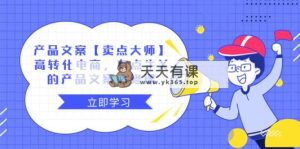 产品文案【卖点 大师】高转化电商，有点牛X的 产品文案必修课-天天有课网