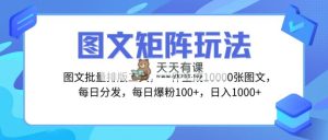 图文批量排版工具，矩阵玩法，一键生成10000张图，每日分发多个账号，每…-天天有课网