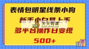 表情包明星线条小狗变现项目，小白易上手多平台操作日变现500+-天天有课网