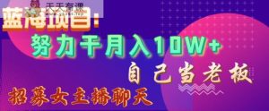 蓝海项目，努力干月入10W+，自己当老板，女主播招聘【揭秘】-天天有课网