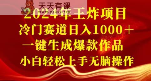 2024年王炸项目，冷门赛道日入1000＋，一键生成爆款作品，小白轻松上手无脑操作-天天有课网