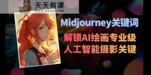 Midjourney关键字-开启AI美术学专业级人工智能技术拍摄关键词表-天天有课网
