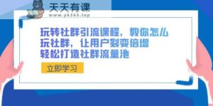 玩转社群引流课程，教你怎么玩社群营销，让裂变拉新增长，让你拥有社群营销流量入口-天天有课网