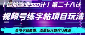 视频号练字帖项目玩法,会写字就能做,流量巨大的冷门赛道,轻松日入200-天天有课网