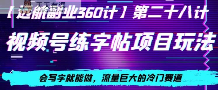 视频号练字帖项目玩法，会写字就能做，流量巨大的冷门赛道，轻松日入200-天天有课网