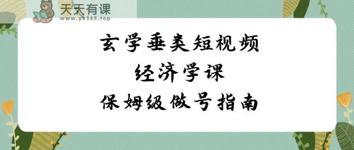 风水玄学垂直领域小视频社会经济学课，家庭保姆级做号手册-天天有课网