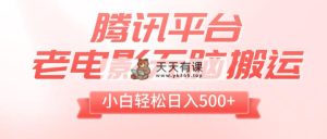 腾讯平台老电影无脑搬运，小白轻松日入500+-暖阳网-优质付费教程和创业项目大全-天天有课网