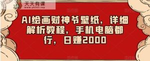 AI绘画财神爷壁纸，详细解析教程，手机电脑都行，日赚2000【揭秘】-天天有课网