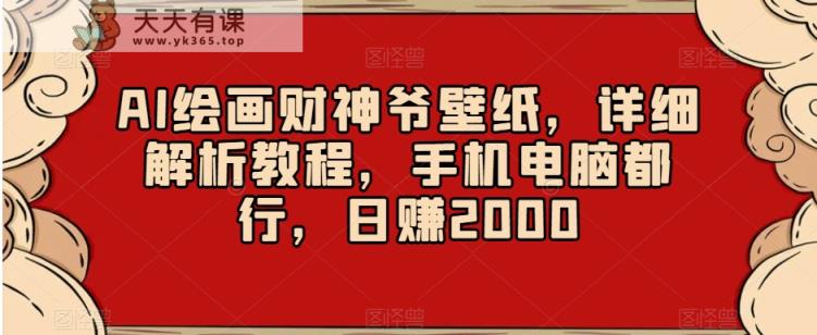 AI绘画财神爷壁纸，详细解析教程，手机电脑都行，日赚2000【揭秘】-天天有课网