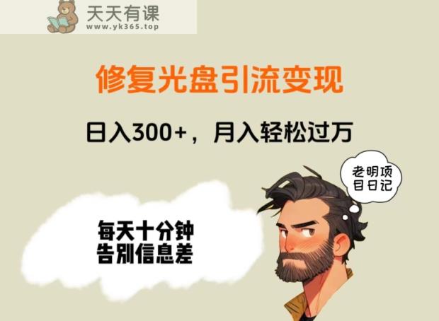 修复光盘引流变现，日入300+，月入轻松过万-天天有课网