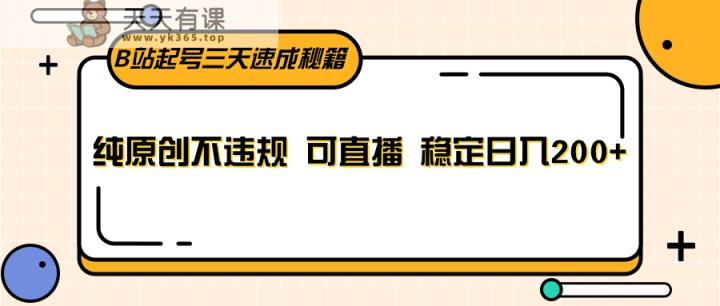 B站起号三天速成秘籍，纯原创不违规 可直播 稳定日入200+-天天有课网