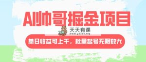 AI帅哥掘金项目，单日收益上千，批量起号无限放大-暖阳网-优质付费教程和创业项目大全-天天有课网