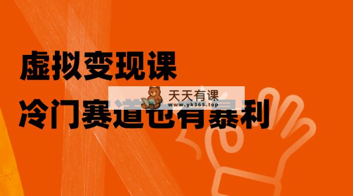 虚拟变现课，冷门赛道也有暴利，手把手教你玩转冷门私域-暖阳网-优质付费教程和创业项目大全-天天有课网