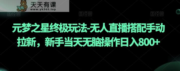 元梦之星终极玩法-无人直播搭配手动拉新，新手当天无脑操作日入800+【揭秘】-天天有课网