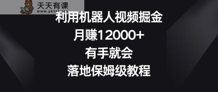 运用机器人视频掘金队，月赚12000 ，两双手便会，落地式家庭保姆级实例教程-天天有课网