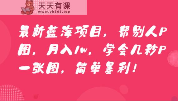 全新蓝海项目，替人P图，月入1w，懂得几秒钟P一张图，简易爆利！-天天有课网