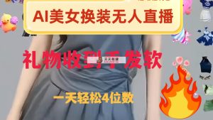 ai美女换装直播 纯无人 礼物收到手软 日入2000+-暖阳网-优质付费教程和创业项目大全-天天有课网