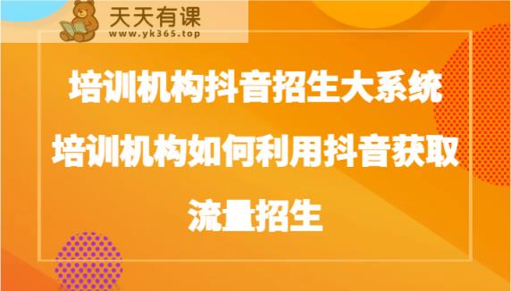 培训学校抖音视频招收大板块，培训学校如何运用抖音视频来获得流量招收-天天有课网