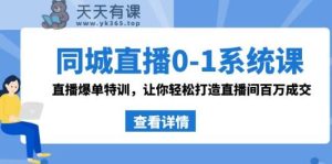 同城视频0-1系统软件课 抖音同款:直播间打造爆款训练,让你可以打造出直播房间上百万交易量-天天有课网