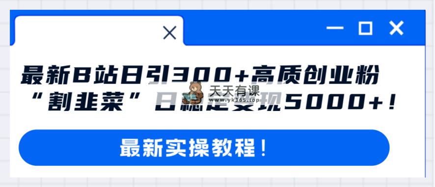 最新B站日引300+高质创业粉教程！“割韭菜”日稳定变现5000+！-暖阳网-优质付费教程和创业项目大全-天天有课网