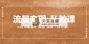 流量变现-私教课：小红书赛道IP  商业  店铺-暖阳网-优质付费教程和创业项目大全-天天有课网