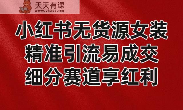 小红书的无货源电商品牌女装，精准引流方法易交易量，服务平台风口期新手也可以实际操作瀚海跑道-天天有课网
