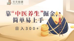 靠“中医养身”掘金队,月入了万,简单易上手-天天有课网