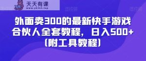 外面卖300的最新快手游戏合伙人全套教程，日入500+-天天有课网