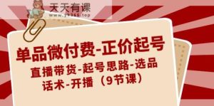 单品微付钱原价养号:直播卖货-养号构思-选款-销售话术-播出-天天有课网