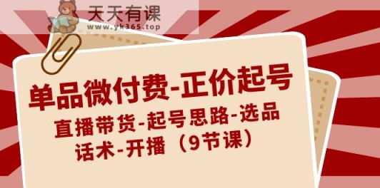 单品微付钱原价养号：直播卖货-养号构思-选款-销售话术-播出-天天有课网