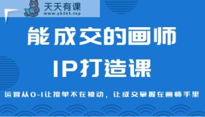 能成交绘师IP打造出课,经营从0-1让接单子没有在处于被动,让交易量掌握着绘师手上-天天有课网