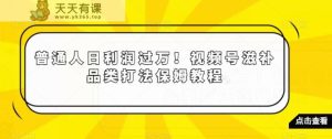 普通人日利润过万!视频号滋补品类打法保姆教程【揭秘】-天天有课网