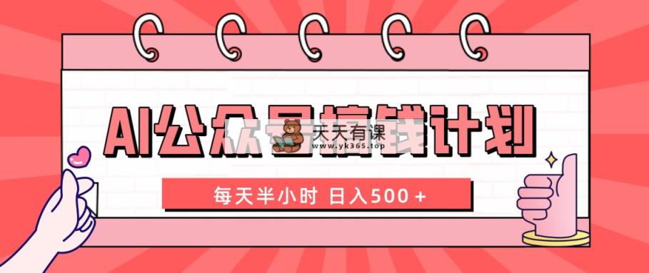 AI公众号搞钱计划  每天半小时 日入500＋ 附详细实操课程-暖阳网-优质付费教程和创业项目大全-天天有课网