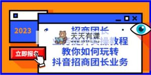 招商团长-业务提升实操教程，教你如何玩转抖音招商团长业务-暖阳网-优质付费教程和创业项目大全-天天有课网