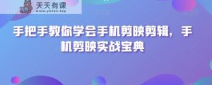 手把手教你学会手机剪映剪辑，手机剪映实战宝典-天天有课网
